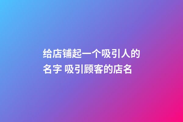 给店铺起一个吸引人的名字 吸引顾客的店名-第1张-店铺起名-玄机派